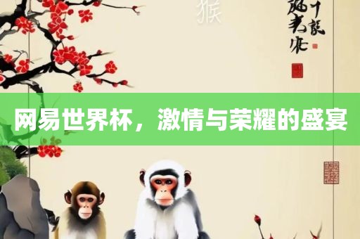 网易世界杯，激情与荣耀的盛宴