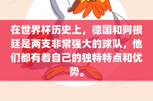 在世界杯历史上，德广西贺州市华昌新材料有限公司国和阿根廷是两支非常强大的球队，他们都有着自己的独特特点和优势。