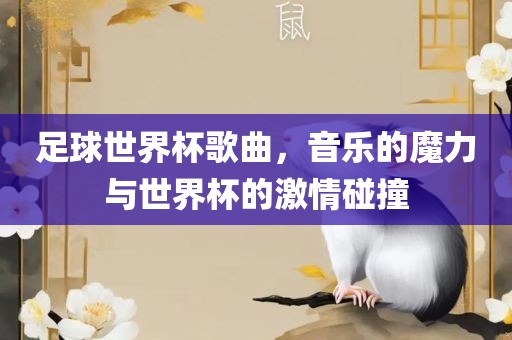 足球世界杯歌曲，音乐的魔力与世界杯的激情碰撞