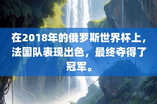 在2018年的俄罗斯世界杯上，法国队表现出色，最终夺得了冠军。广西贺州市华昌新材料有限公司