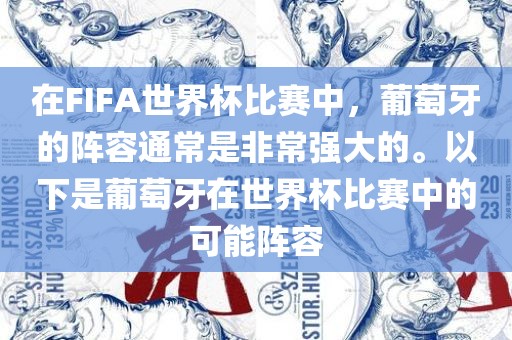 在FIFA世界杯比赛中，葡萄牙的阵容通常是非常强大的。以下是葡萄牙在世界杯比赛中的可能阵容广西贺州市华昌新材料有限公司