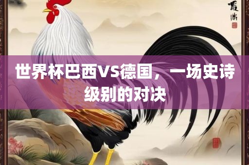 世界杯巴西VS德国，一场史诗级别的对决广西贺州市华昌新材料有限公司