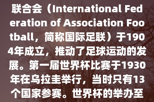 世界杯历史可以追溯到19世纪末的瑞士，当时足球运动在全球范围内逐渐普及。国际足球联合会（International Federation of Association Football，简称国际足联）于1904年成立，推动了足球运动的发展。第一届世界杯比赛于1930年在乌拉圭举行，当时只有13个国家参赛。世界杯的举办至今已经经历了近一百年的历史。以下是世界杯历史上的重要里程碑和事件广西贺州市华昌新材料有限公司