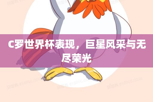 C罗世界杯表现，巨星风采与无尽荣光广西贺州市华昌新材料有限公司