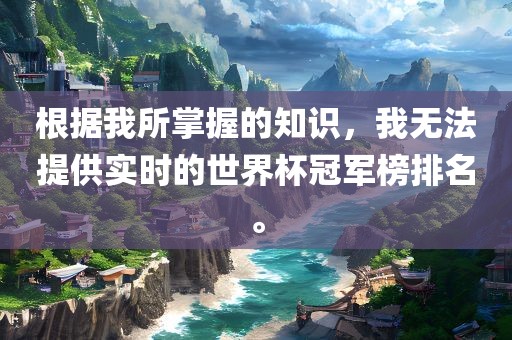 根据我所掌握的知识，我无法提供实时的世界杯冠军榜排名。
