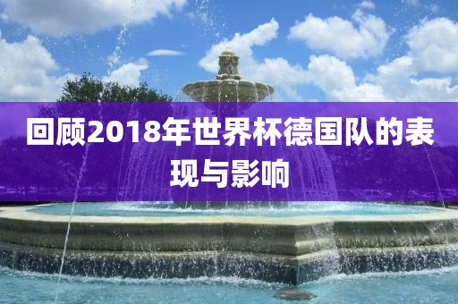 回顾2018年世界杯德国队的表现与影响