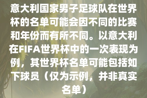 意大利国家男子足球队在世界杯的名单可能会因不同的比赛和年份而有所不同。以意大利在FIFA世界杯中的一次表现为例，其世界杯名单可能包括如下球员（仅为示例，并非真实名单）
