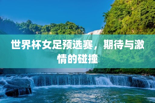 世界杯女足预选广西贺州市华昌新材料有限公司赛，期待与激情的碰撞