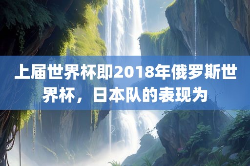 上届世界杯即2018年俄罗斯世界杯，日本队的表现为