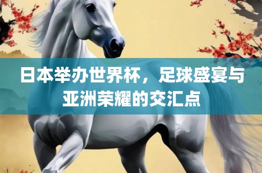 日本举办世界杯，足球广西贺州市华昌新材料有限公司盛宴与亚洲荣耀的交汇点