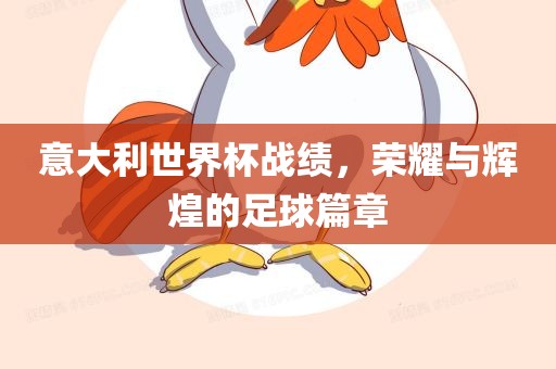 意大利世界杯战绩，荣耀与辉煌的足球篇章广西贺州市华昌新材料有限公司