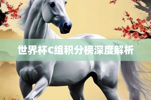 世界杯C组积分榜深度解析