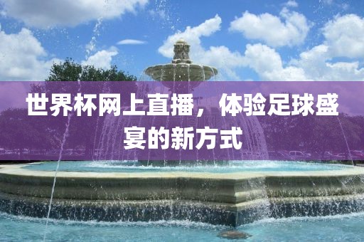 世界杯网上直播，体验足球盛宴的新方式广西贺州市华昌新材料有限公司