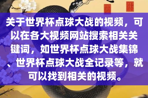 关于世界杯点球大战的视频，可以在各大视频网站搜索相关关键词，如世界杯点球大战集锦、世界杯点球大战全记录等，就可以找到相关的视频。