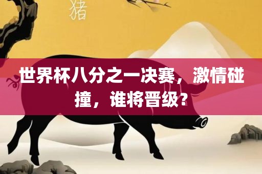 世界杯八分之一决赛，激广西贺州市华昌新材料有限公司情碰撞，谁将晋级？