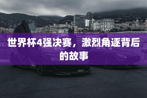 世界杯4强决赛，激烈角逐背后的故事广西贺州市华昌新材料有限公司