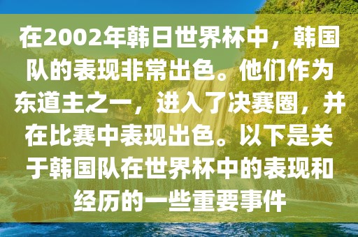 在2002年韩日世界杯中，韩国队的表现非常出色。他们作为东道主之一，进入了决赛圈，并在比赛中表现出色。以下是关于韩国队在世界杯中的表现和经历的一些重要事件