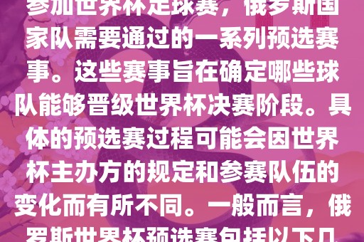 俄罗斯世界杯预选赛是指为了参加世界杯足球赛，俄罗斯国家队需要通过的一系列预选赛事。这些赛事旨在确定哪些球队能够晋级世界杯决赛阶段。具体的预选赛过程可能会因世界杯主办方的规定和参赛队伍的变化而有所不同。一般而言，俄罗斯世界杯预选赛包括以下几个阶段