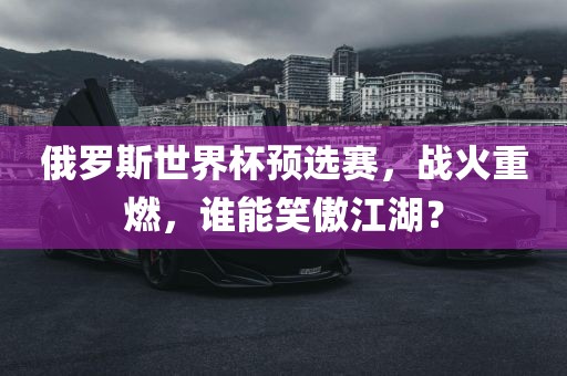 俄罗斯世界杯预选赛，战火重燃，谁能笑傲江湖？