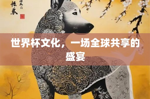 世界杯文化，一场全球共享的盛宴