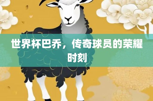 世界杯巴乔，传奇球员的广西贺州市华昌新材料有限公司荣耀时刻