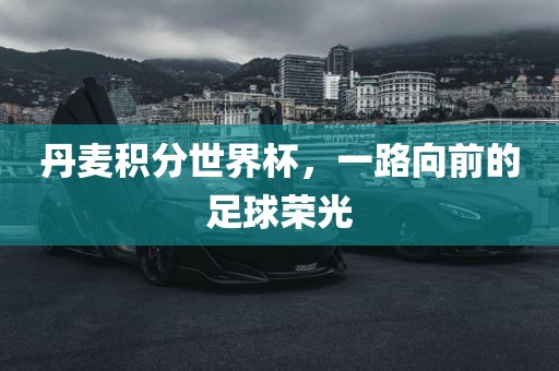 丹麦积分世界杯，一路向前的足球荣光