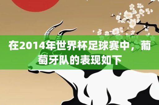 在2014年世界杯足球赛中，葡萄牙队的表现如下
