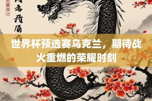 世界杯预选赛乌克兰，期待战火重燃的荣耀时刻广西贺州市华昌新材料有限公司