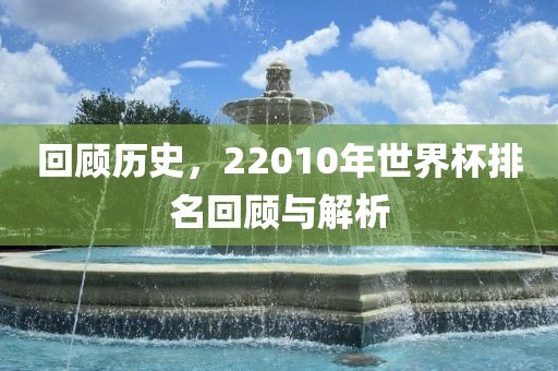 回顾历史，22010年世界杯排名回顾与解析