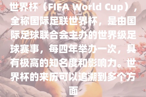 世界杯（FIFA World Cup），全称国际足联世界杯，是由国际足球联合会主办的世界级足球赛事，每四年举办一次，具有极高的知名度和影响力。世界杯的来历可以追溯到多个方面