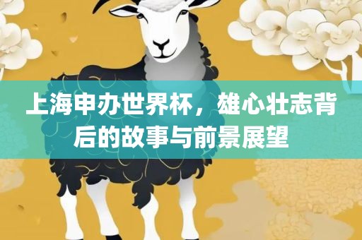 上海申办世界杯，雄心壮志背后的故事与前景展望