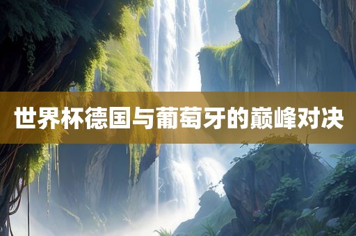 世界杯德国与葡萄广西贺州市华昌新材料有限公司牙的巅峰对决