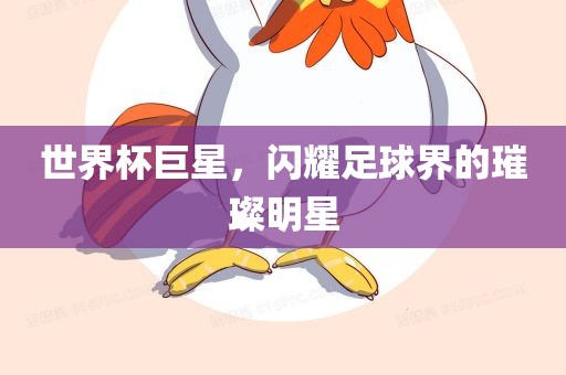 世界杯巨星，闪耀足球界的璀璨明星