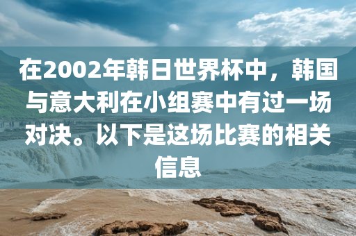 在2002年韩日世界杯中，韩国与意大利在小组赛中有过一场对决。以下是这场比赛的相关信息