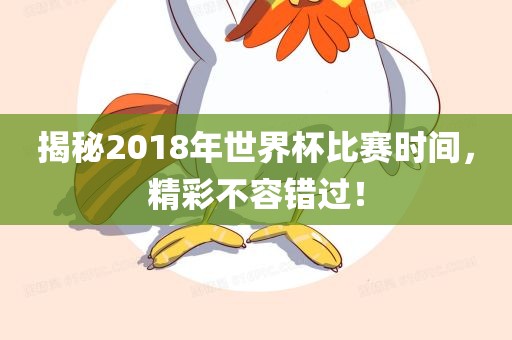 揭秘2018年世界杯比赛时间，精彩不容错过！