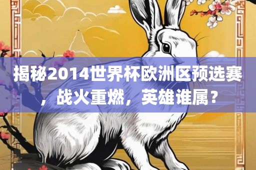 揭秘2014世界杯欧洲区预选赛，战火重燃，英雄谁属？