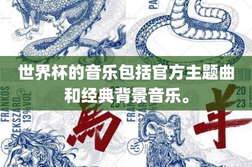 世界杯的音乐包括官方主题曲和经典背景音乐。