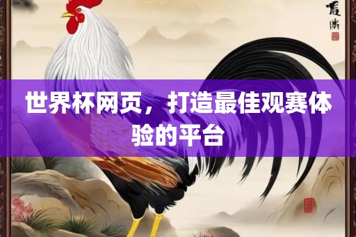 世界杯网页，打造最佳观赛体验的平台