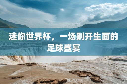 迷你世界杯，一场别开生面的足球盛宴