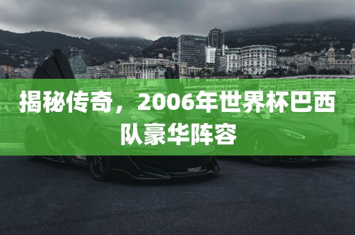 揭秘传奇，2006年世界杯巴西队豪华阵容