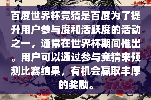 百度世界杯竞猜是百度为了提升用户参与度和活跃度的活动之一，通常在世界杯期间推出。用户可以通过参与竞猜来预测比赛结果，有机会赢取丰厚的奖励。