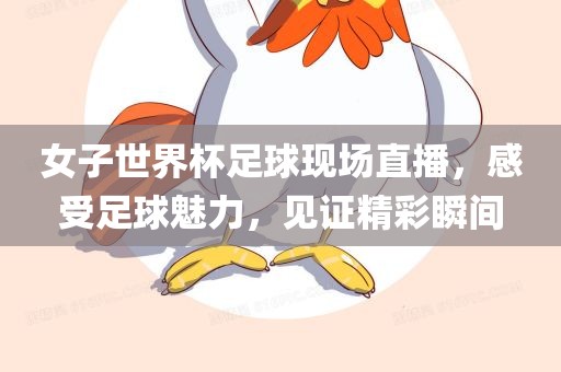 女子世界杯足球现场直播，感受足球魅力，见证精彩瞬间广西贺州市华昌新材料有限公司