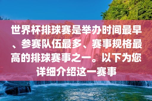世界杯排球赛是举办时间最早、参赛队伍最多、赛事规格最高的排球赛事之一。以下为您详细介绍这一赛事