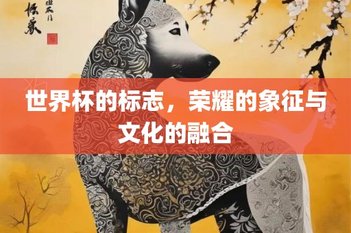 世界杯的标志，荣耀的象征与文化的融合