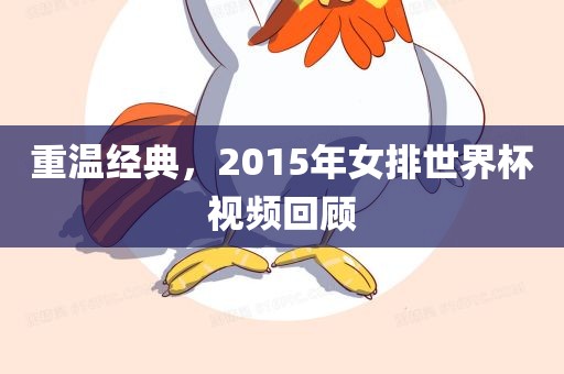 重温经典，2015年女排世界杯视频回顾广西贺州市华昌新材料有限公司