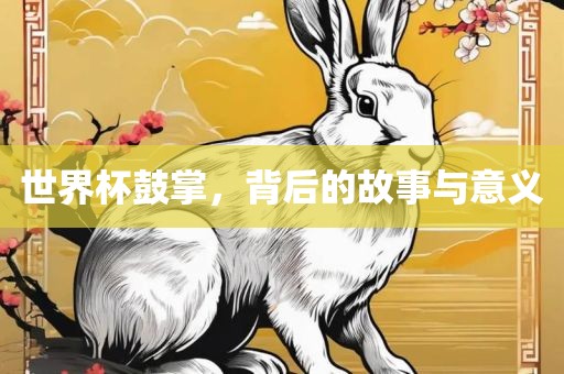 世界杯鼓掌，背后的故事与意义
