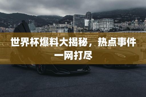 世界杯爆料大揭秘，热点事件一网打尽广西贺州市华昌新材料有限公司