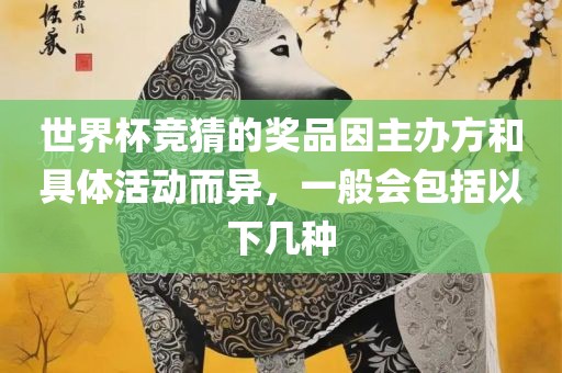 世界杯竞猜的奖品因主办方和具体活动而异，一般会包括以下几种