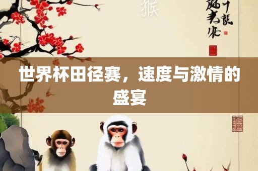 世界杯田径赛，速度与激情的盛宴