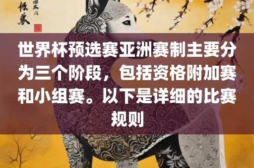 世界杯预选赛亚洲赛制主要分为三个阶段，包括资格附加赛和小组赛。以下是详细的比赛规则